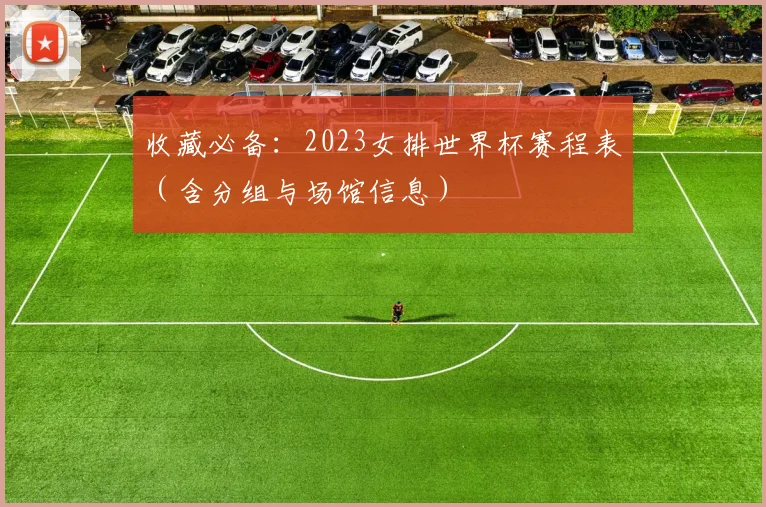 收藏必备：2023女排世界杯赛程表（含分组与场馆信息）