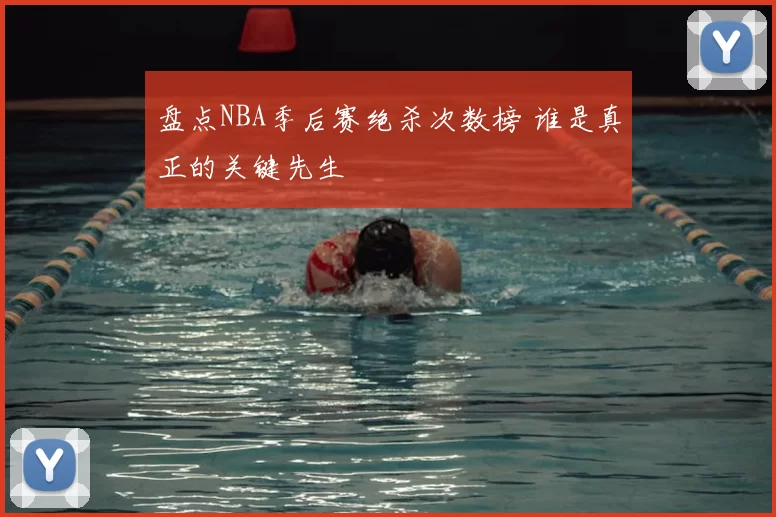 盘点NBA季后赛绝杀次数榜 谁是真正的关键先生