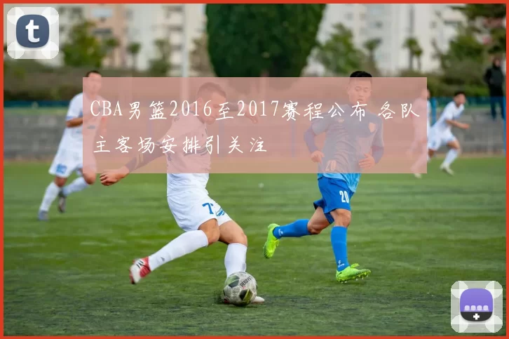 CBA男篮2016至2017赛程公布 各队主客场安排引关注