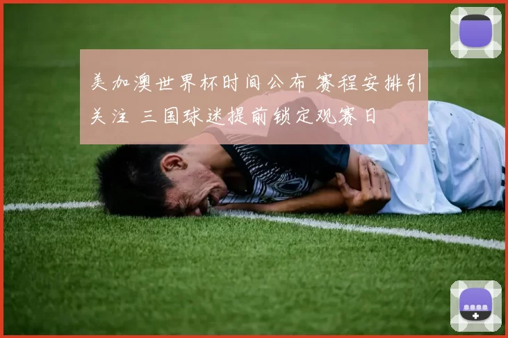 美加澳世界杯时间公布 赛程安排引关注 三国球迷提前锁定观赛日