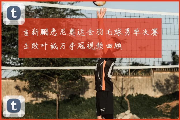 吉新鹏悉尼奥运会羽毛球男单决赛击败叶诚万夺冠视频回顾