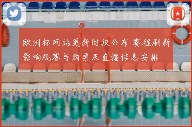 欧洲杯网站更新时段公布 赛程刷新影响观赛与购票及直播信息安排