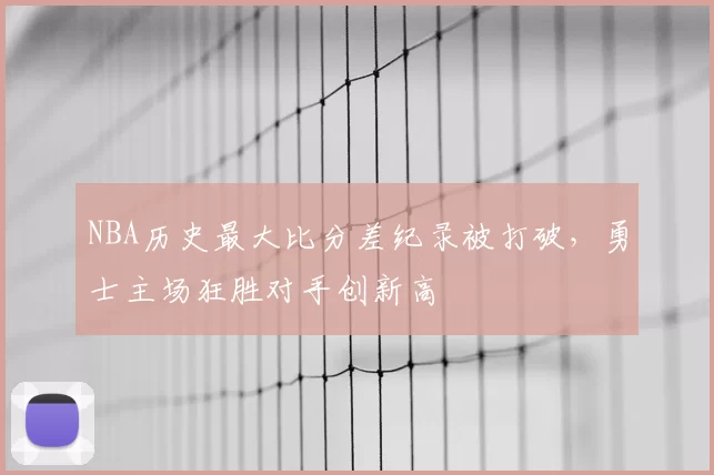 NBA历史最大比分差纪录被打破,勇士主场狂胜对手创新高