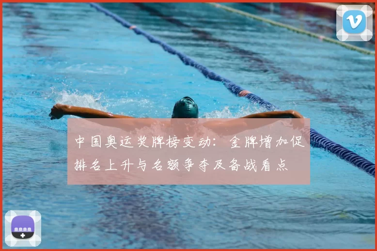 中国奥运奖牌榜变动：金牌增加促排名上升与名额争夺及备战看点