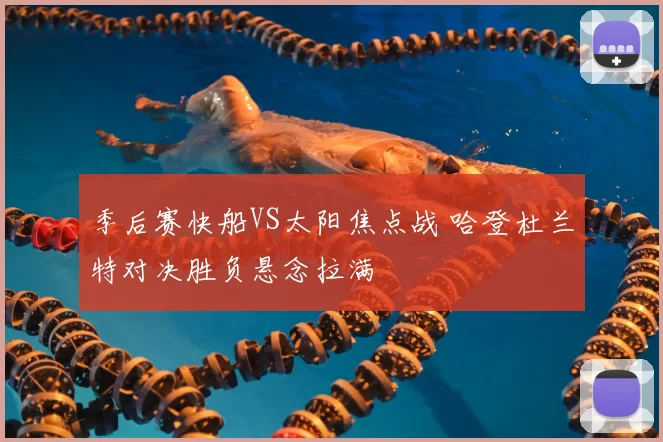 季后赛快船VS太阳焦点战 哈登杜兰特对决胜负悬念拉满