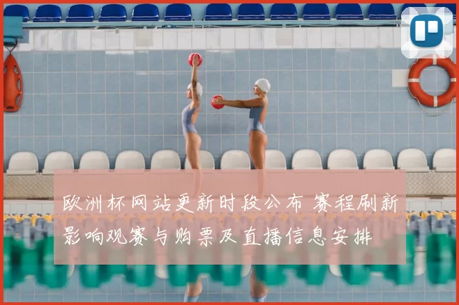 欧洲杯网站更新时段公布 赛程刷新影响观赛与购票及直播信息安排