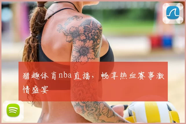 猎趣体育nba直播，畅享热血赛事激情盛宴