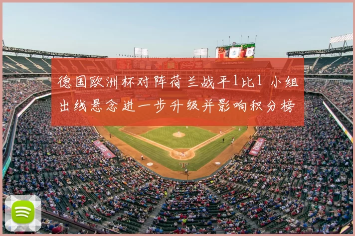 德国欧洲杯对阵荷兰战平1比1 小组出线悬念进一步升级并影响积分榜