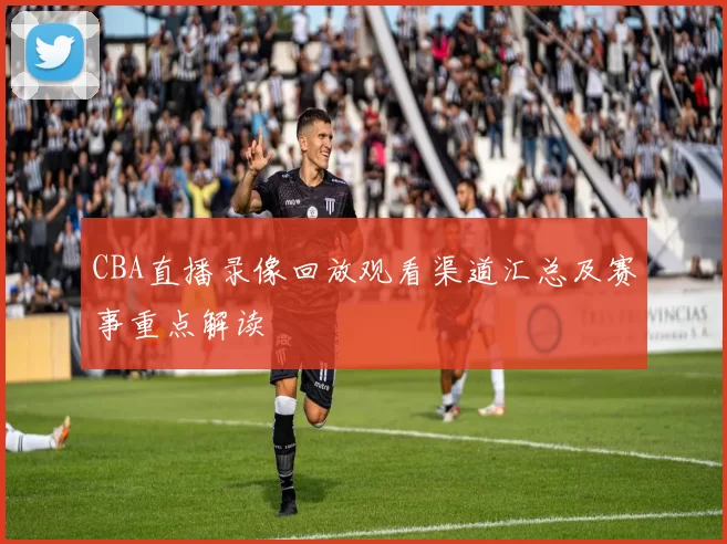 CBA直播录像回放观看渠道汇总及赛事重点解读