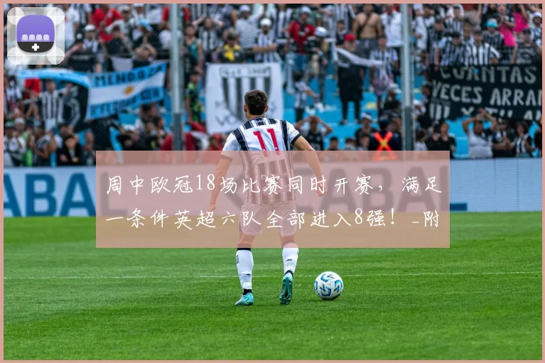 周中欧冠18场比赛同时开赛，满足一条件英超六队全部进入8强！_附加赛_马赛_阿森纳