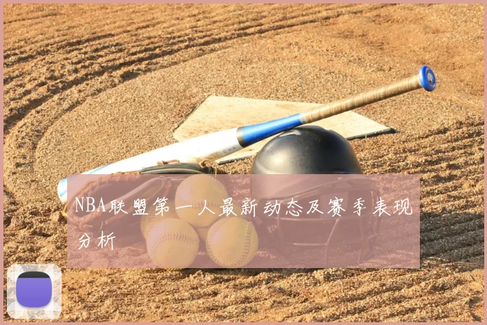 NBA联盟第一人最新动态及赛季表现分析