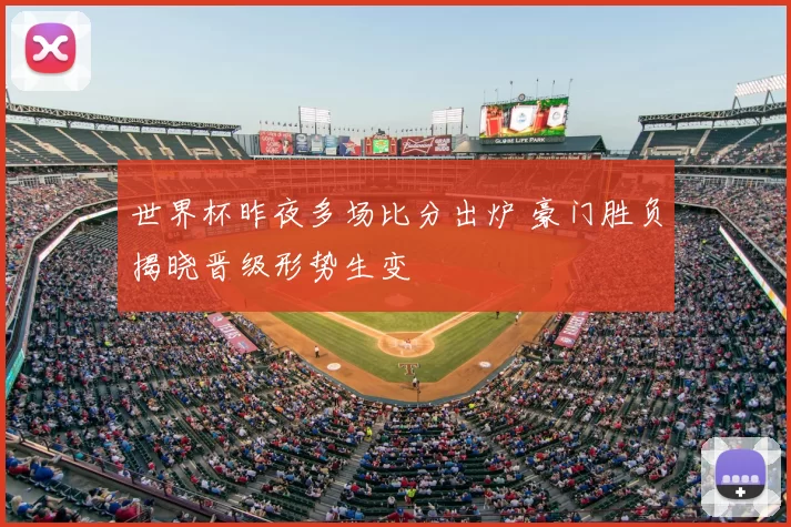 世界杯昨夜多场比分出炉 豪门胜负揭晓晋级形势生变