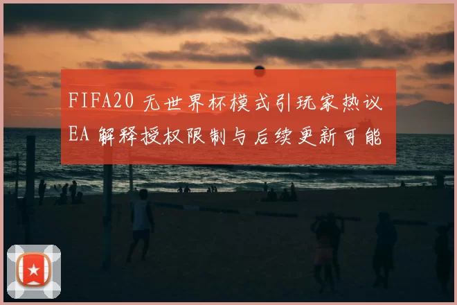 FIFA20 无世界杯模式引玩家热议 EA 解释授权限制与后续更新可能