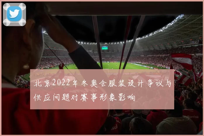 北京2022年冬奥会服装设计争议与供应问题对赛事形象影响
