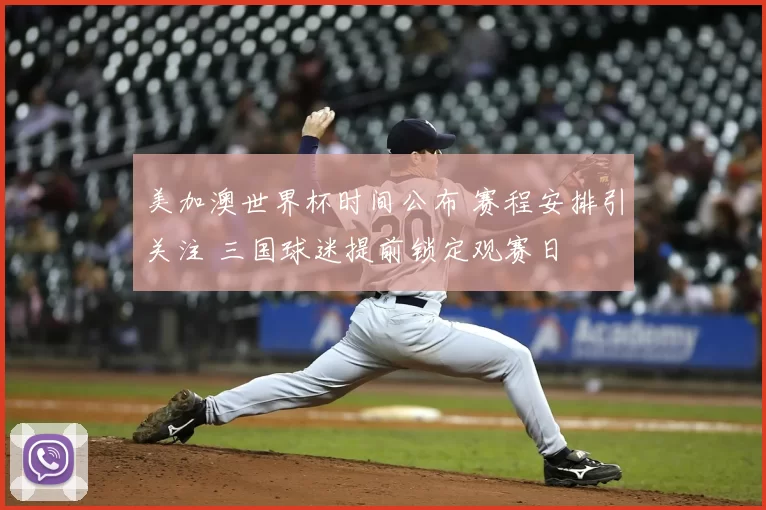 美加澳世界杯时间公布 赛程安排引关注 三国球迷提前锁定观赛日