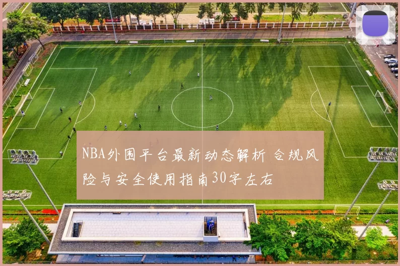 NBA外围平台最新动态解析 合规风险与安全使用指南30字左右