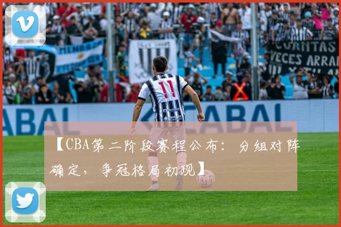 【CBA第二阶段赛程公布:分组对阵确定,争冠格局初现】