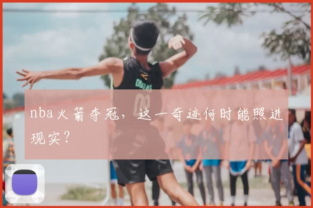 nba火箭夺冠，这一奇迹何时能照进现实？