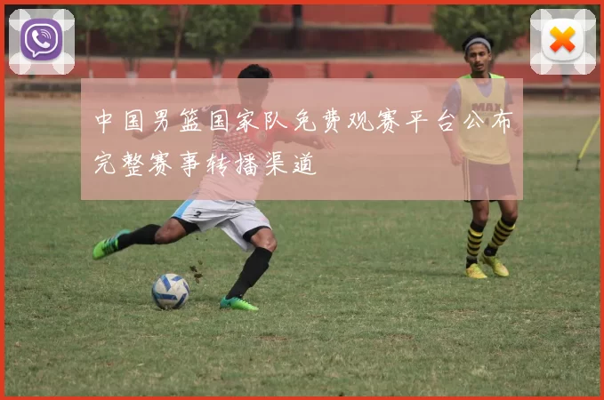 中国男篮国家队免费观赛平台公布完整赛事转播渠道