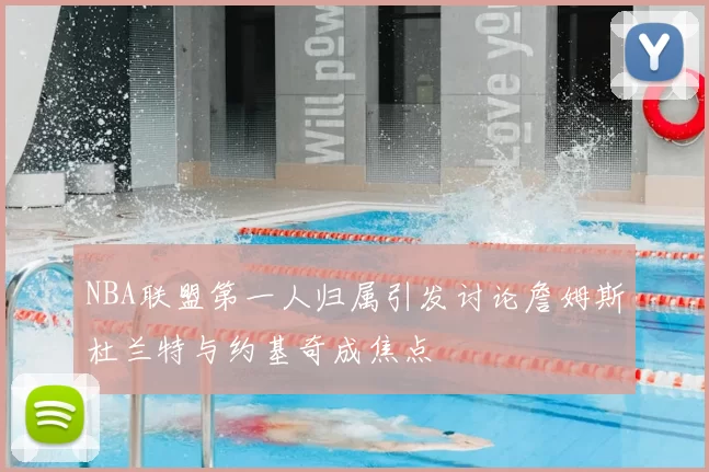 NBA联盟第一人归属引发讨论詹姆斯杜兰特与约基奇成焦点