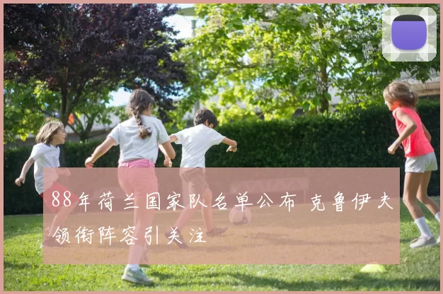 88年荷兰国家队名单公布 克鲁伊夫领衔阵容引关注