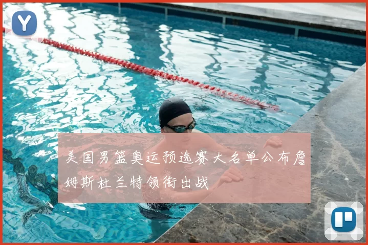 美国男篮奥运预选赛大名单公布詹姆斯杜兰特领衔出战