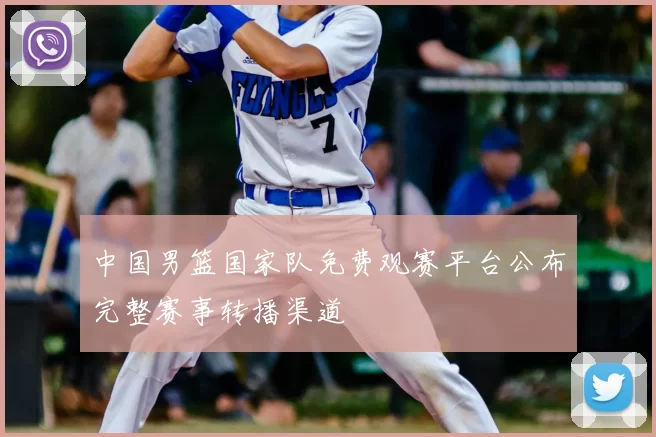 中国男篮国家队免费观赛平台公布完整赛事转播渠道