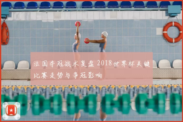 法国夺冠战术复盘 2018世界杯关键比赛走势与争冠影响