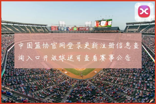 中国篮协官网登录更新注册信息查询入口开放球迷可查看赛事公告