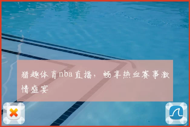 猎趣体育nba直播，畅享热血赛事激情盛宴