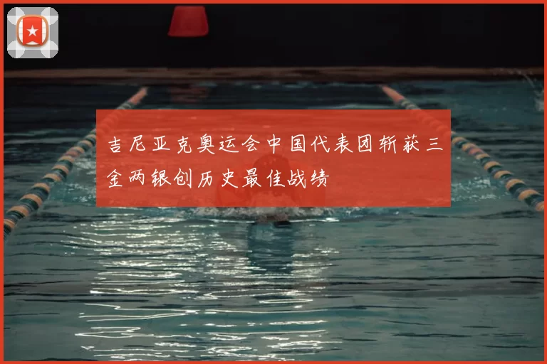 吉尼亚克奥运会中国代表团斩获三金两银创历史最佳战绩