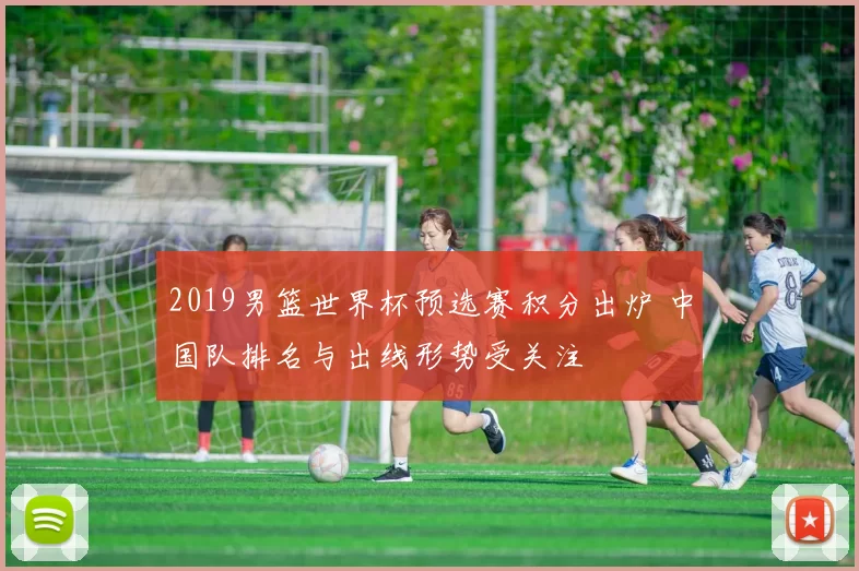 2019男篮世界杯预选赛积分出炉 中国队排名与出线形势受关注