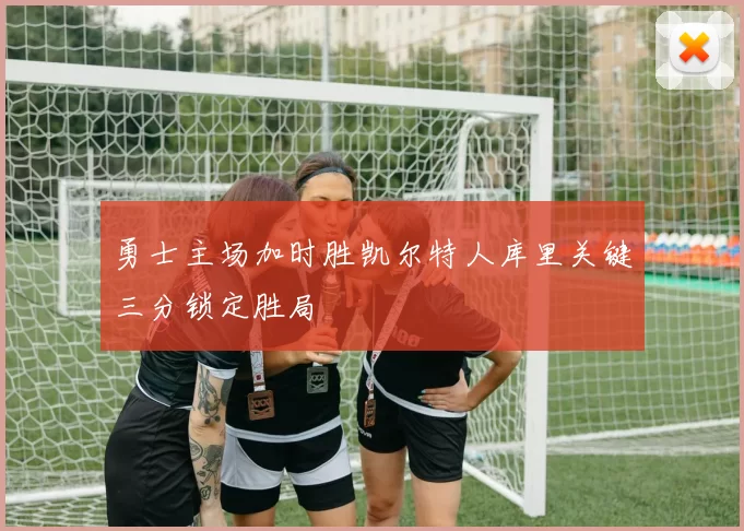 勇士主场加时胜凯尔特人库里关键三分锁定胜局
