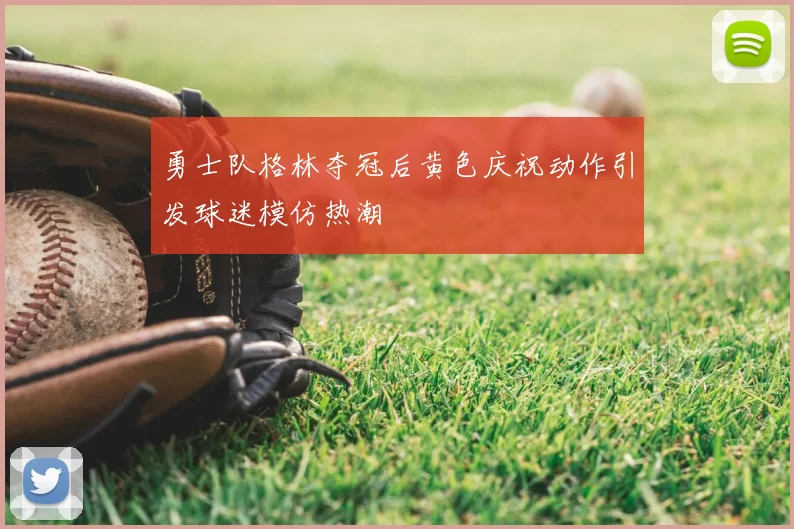 勇士队格林夺冠后黄色庆祝动作引发球迷模仿热潮