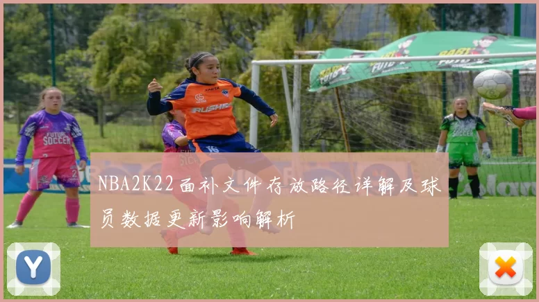 NBA2K22面补文件存放路径详解及球员数据更新影响解析