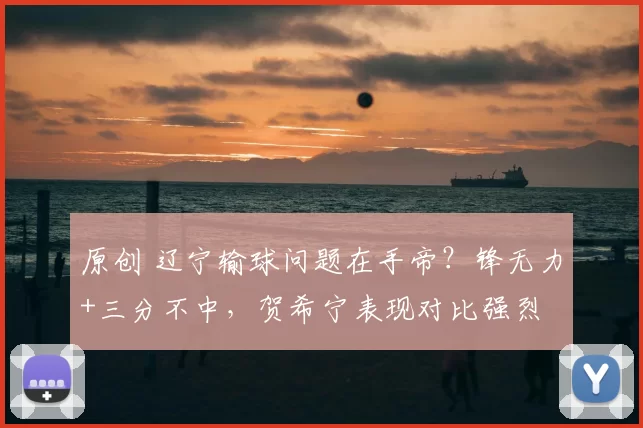 原创 辽宁输球问题在手帝？锋无力+三分不中，贺希宁表现对比强烈