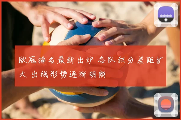 欧冠排名最新出炉 各队积分差距扩大 出线形势逐渐明朗