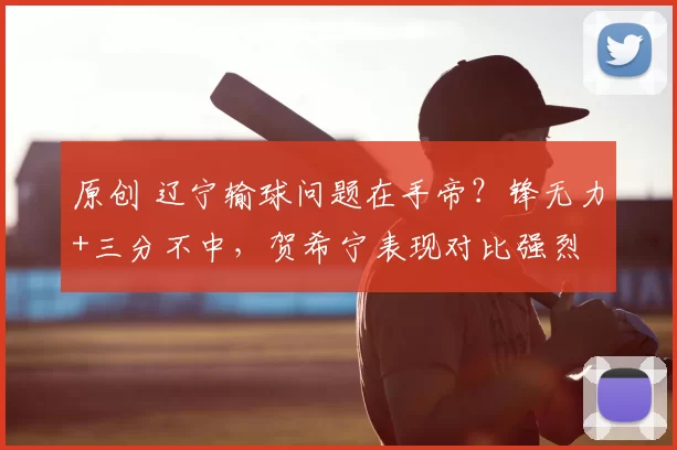 原创 辽宁输球问题在手帝？锋无力+三分不中，贺希宁表现对比强烈