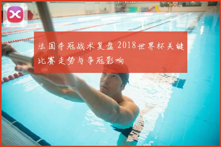 法国夺冠战术复盘 2018世界杯关键比赛走势与争冠影响