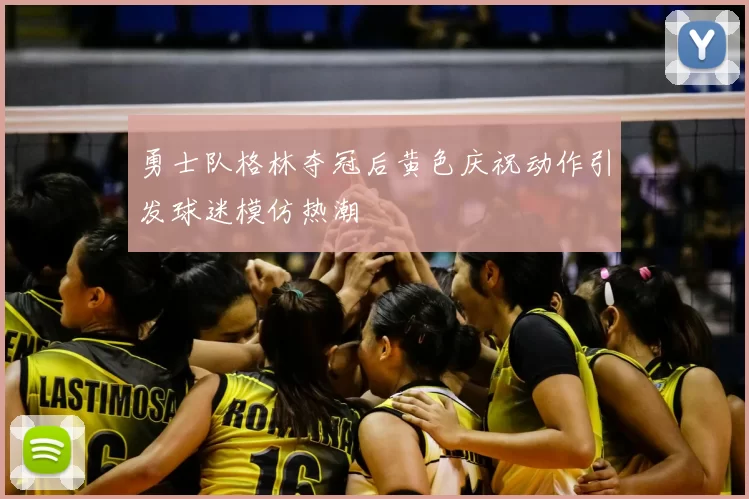 勇士队格林夺冠后黄色庆祝动作引发球迷模仿热潮