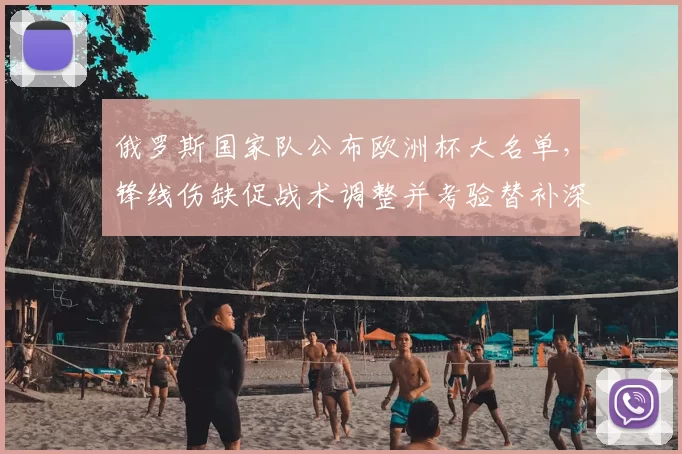 俄罗斯国家队公布欧洲杯大名单，锋线伤缺促战术调整并考验替补深度