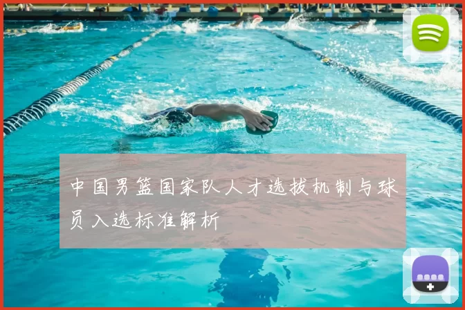 中国男篮国家队人才选拔机制与球员入选标准解析