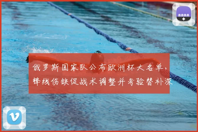 俄罗斯国家队公布欧洲杯大名单，锋线伤缺促战术调整并考验替补深度