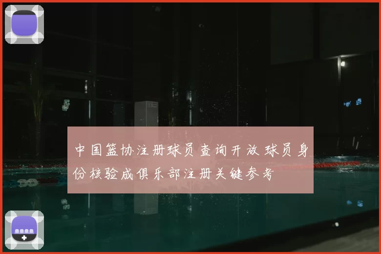 中国篮协注册球员查询开放 球员身份核验成俱乐部注册关键参考