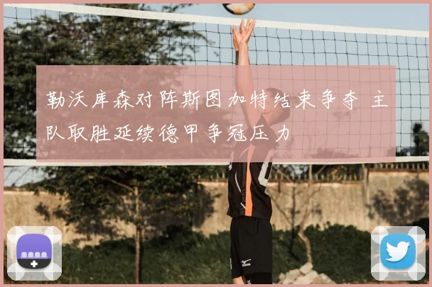 勒沃库森对阵斯图加特结束争夺 主队取胜延续德甲争冠压力