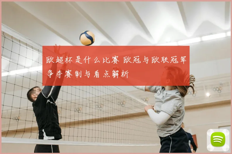 欧超杯是什么比赛 欧冠与欧联冠军争夺赛制与看点解析