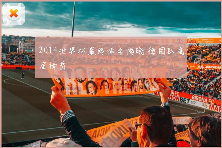 2014世界杯最终排名揭晓 德国队高居榜首