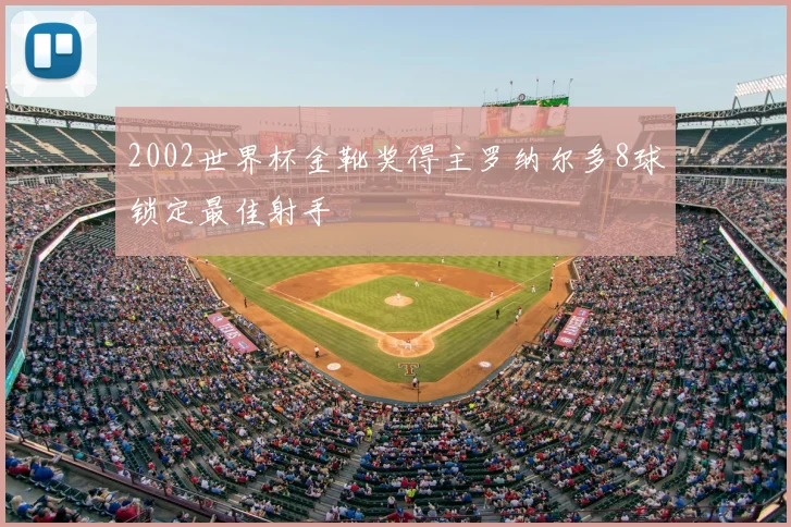 2002世界杯金靴奖得主罗纳尔多8球锁定最佳射手