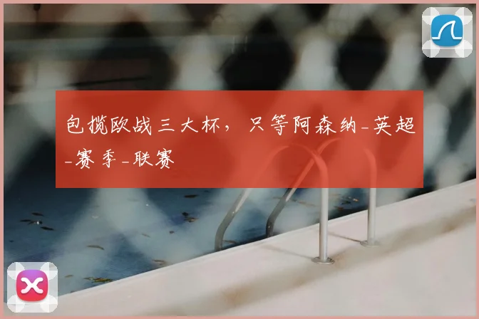包揽欧战三大杯，只等阿森纳_英超_赛季_联赛