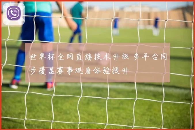 世界杯全网直播技术升级 多平台同步覆盖赛事观看体验提升